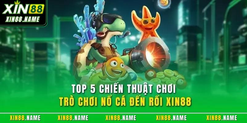 Top 5 chiến thuật chơi trò chơi nổ cá đến rồi XIN88
